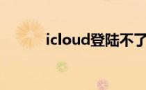 icloud登陆不了（icloud登陆）