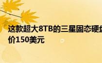 这款超大8TB的三星固态硬盘在黑色星期五的早期销售中降价150美元