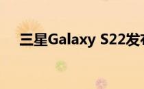 三星Galaxy S22发布计划可能已经泄露