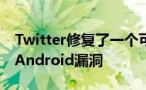 Twitter修复了一个可能允许黑客劫持帐户的Android漏洞