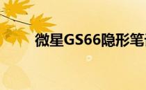 微星GS66隐形笔记本键盘怎么样？