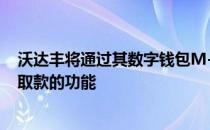 沃达丰将通过其数字钱包M-Pesa为用户提供从沃达丰网点取款的功能