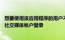 想要使用该应用程序的用户不需要使用他们的电子邮件ID或社交媒体帐户登录