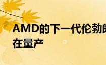 AMD的下一代伦勃朗锐龙6000APU目前正在量产