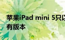 苹果iPad mini 5只以无与伦比的价格出售所有版本