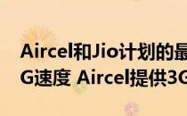 Aircel和Jio计划的最大区别之一是Jio提供4G速度 Aircel提供3G