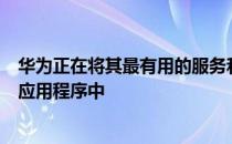 华为正在将其最有用的服务和社区应用程序集中到一个新的应用程序中