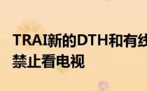 TRAI新的DTH和有线电视规则将从4月1日起禁止看电视