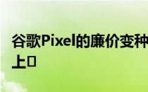 谷歌Pixel的廉价变种3x和3a xl可能很快就会上�