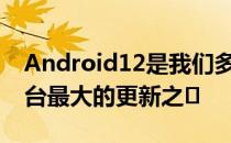 Android12是我们多年来看到的Android平台最大的更新之�