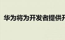 华为将为开发者提供开发者测试版的新功能