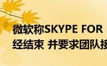 微软称SKYPE FOR BUSINESS ONLINE已经结束 并要求团队接管