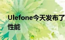 Ulefone今天发布了一段视频 展示了相机的性能