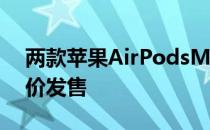 两款苹果AirPodsMax颜色以前所未有的低价发售