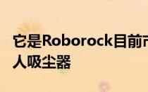 它是Roborock目前市场上拥有的最好的机器人吸尘器