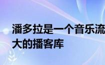 潘多拉是一个音乐流媒体服务 它还有一个巨大的播客库