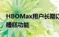 HBOMax用户长期以来一直抱怨这款应用的糟糕功能