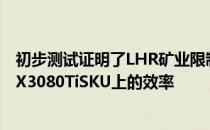 初步测试证明了LHR矿业限制器在新NvidiaRTX3060和RTX3080TiSKU上的效率