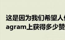 这是因为我们希望人们不要太担心自己在Instagram上获得多少赞