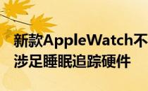 新款AppleWatch不会是iPhone厂商第一次涉足睡眠追踪硬件