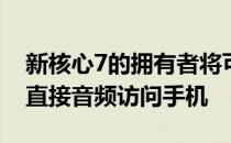 新核心7的拥有者将可以在一系列iOS设备上直接音频访问手机