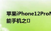 苹果iPhone12ProMax是2021年最好的智能手机之�