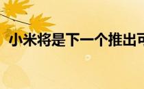 小米将是下一个推出可折叠智能手机的厂商