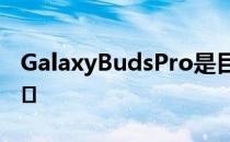 GalaxyBudsPro是目前市面上最好的耳塞之�