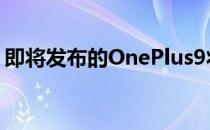 即将发布的OnePlus9将采用不同的背部设计