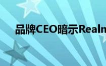 品牌CEO暗示Realme3第一季度将下滑