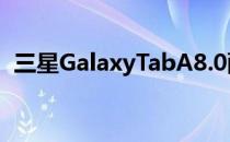 三星GalaxyTabA8.0配备8英寸液晶显示屏