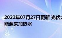 2022年07月27日更新 光伏太阳能供暖系统使用95%的可用能源来加热水