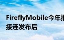 FireflyMobile今年推出！在其新的旗舰设备接连发布后