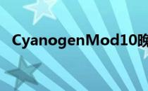 CyanogenMod10晚出现消息应用新版本