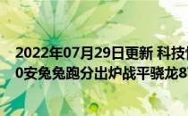 2022年07月29日更新 科技快讯：联发科最强旗舰天玑1200安兔兔跑分出炉战平骁龙870