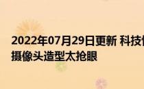 2022年07月29日更新 科技快讯：华为P50保护壳曝光磨具摄像头造型太抢眼