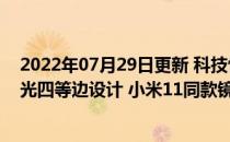 2022年07月29日更新 科技快讯：小米平板5外观渲染图曝光四等边设计 小米11同款镜头模组