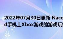 2022年07月30日更新 NaconMGX控制器适合喜欢Android手机上Xbox游戏的游戏玩家