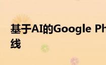 基于AI的Google Photos新功能将于今日上线