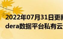 2022年07月31日更新 Cloudera推出其Cloudera数据平台私有云