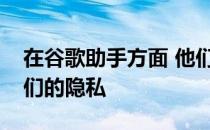 在谷歌助手方面 他们将继续采取措施确保人们的隐私