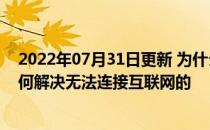 2022年07月31日更新 为什么我的安卓手机连不上Wi-Fi如何解决无法连接互联网的