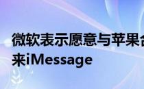 微软表示愿意与苹果合作 为Windows用户带来iMessage