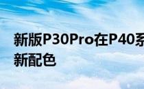 新版P30Pro在P40系列上增加了——霜银的新配色