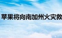 苹果将向南加州火灾救灾工作捐赠100万美元