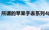 所谓的苹果手表系列4应该会在今年秋天发布