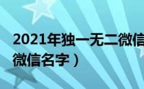 2021年独一无二微信名字（2021年独一无二微信名字）