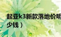 起亚k3新款落地价明细（起亚k3新款落地多少钱）