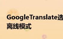 GoogleTranslate选择了支持59种语言的AI离线模式