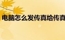 电脑怎么发传真给传真机（电脑怎么发传真）